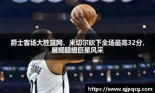 爵士客场大胜篮网，米切尔砍下全场最高32分，展现超级巨星风采