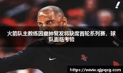 火箭队主教练因囊肿复发将缺席首轮系列赛，球队面临考验