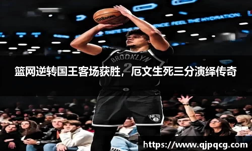 篮网逆转国王客场获胜，厄文生死三分演绎传奇