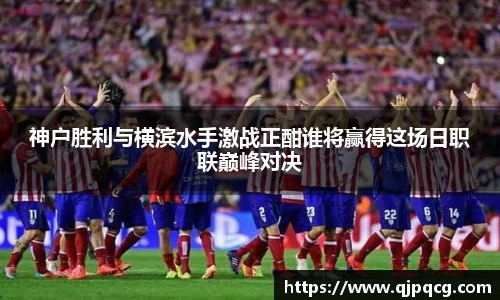 神户胜利与横滨水手激战正酣谁将赢得这场日职联巅峰对决