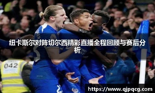 纽卡斯尔对阵切尔西精彩直播全程回顾与赛后分析