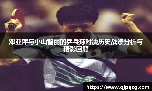 邓亚萍与小山智丽的乒乓球对决历史战绩分析与精彩回顾