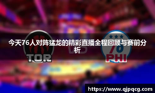 今天76人对阵猛龙的精彩直播全程回顾与赛前分析