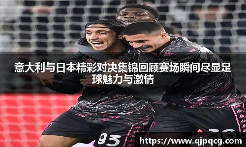 意大利与日本精彩对决集锦回顾赛场瞬间尽显足球魅力与激情