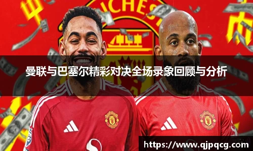 曼联与巴塞尔精彩对决全场录象回顾与分析