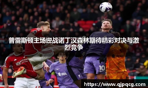 普雷斯顿主场迎战诺丁汉森林期待精彩对决与激烈竞争
