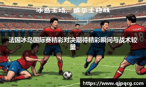 法国冰岛国际赛精彩对决期待精彩瞬间与战术较量