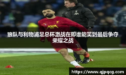 狼队与利物浦足总杯激战在即谁能笑到最后争夺荣耀之战