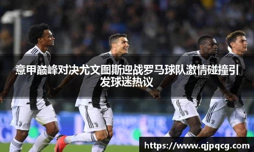 意甲巅峰对决尤文图斯迎战罗马球队激情碰撞引发球迷热议