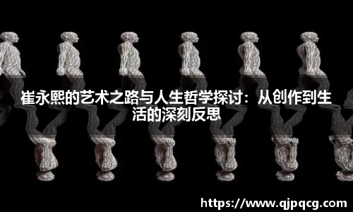 崔永熙的艺术之路与人生哲学探讨：从创作到生活的深刻反思