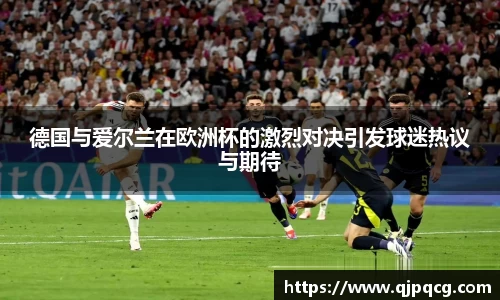 德国与爱尔兰在欧洲杯的激烈对决引发球迷热议与期待