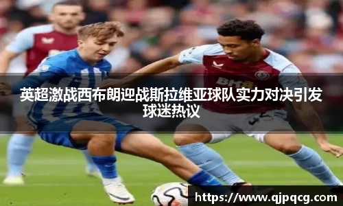 英超激战西布朗迎战斯拉维亚球队实力对决引发球迷热议