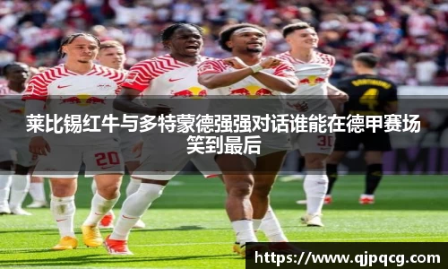 莱比锡红牛与多特蒙德强强对话谁能在德甲赛场笑到最后
