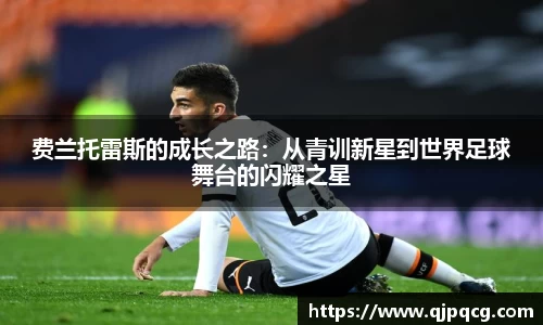 费兰托雷斯的成长之路：从青训新星到世界足球舞台的闪耀之星