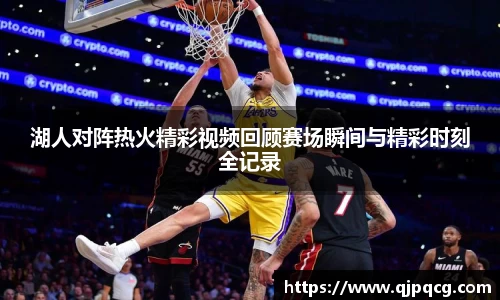 湖人对阵热火精彩视频回顾赛场瞬间与精彩时刻全记录