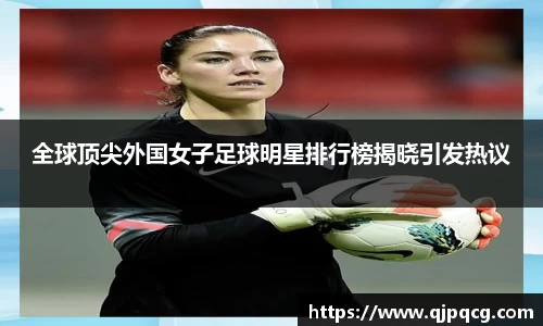 全球顶尖外国女子足球明星排行榜揭晓引发热议